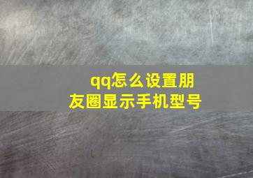 qq怎么设置朋友圈显示手机型号