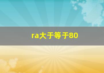 ra大于等于80