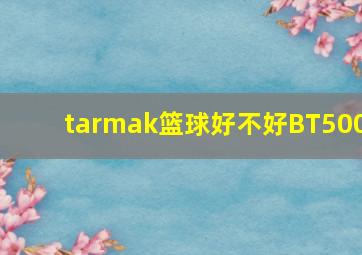 tarmak篮球好不好BT500