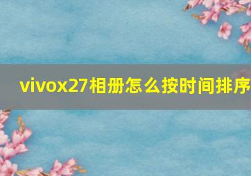 vivox27相册怎么按时间排序