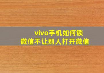 vivo手机如何锁微信不让别人打开微信