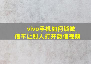 vivo手机如何锁微信不让别人打开微信视频