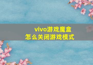 vivo游戏魔盒怎么关闭游戏模式