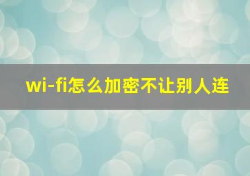 wi-fi怎么加密不让别人连