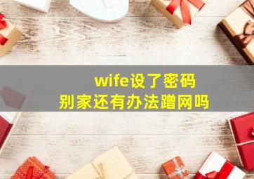 wife设了密码别家还有办法蹭网吗