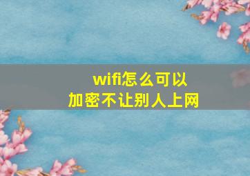 wifi怎么可以加密不让别人上网