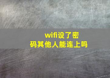 wifi设了密码其他人能连上吗