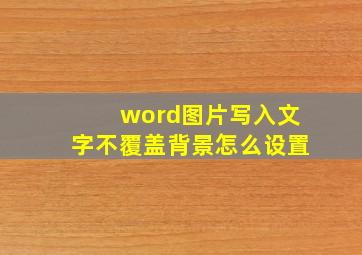 word图片写入文字不覆盖背景怎么设置