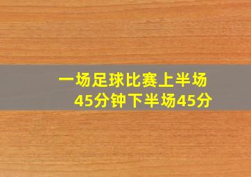 一场足球比赛上半场45分钟下半场45分