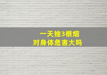 一天抽3根烟对身体危害大吗