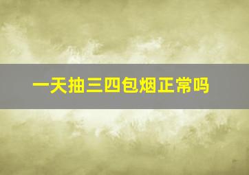 一天抽三四包烟正常吗