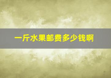 一斤水果邮费多少钱啊