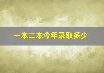 一本二本今年录取多少