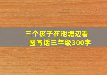 三个孩子在池塘边看图写话三年级300字