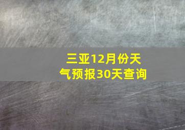 三亚12月份天气预报30天查询