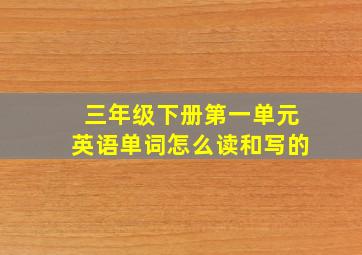 三年级下册第一单元英语单词怎么读和写的