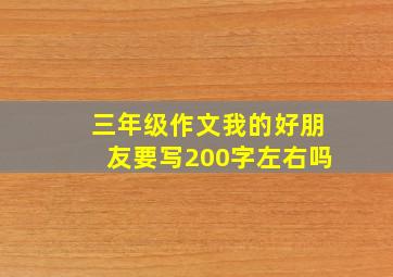 三年级作文我的好朋友要写200字左右吗