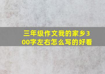 三年级作文我的家乡300字左右怎么写的好看