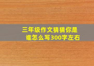 三年级作文猜猜你是谁怎么写300字左右