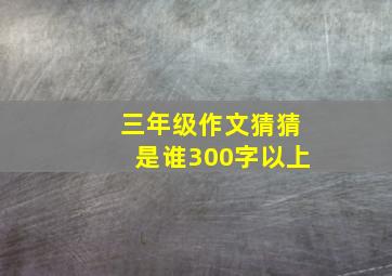 三年级作文猜猜是谁300字以上