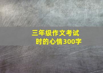 三年级作文考试时的心情300字