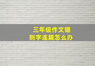 三年级作文错别字连篇怎么办