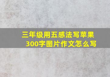 三年级用五感法写苹果300字图片作文怎么写