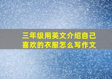 三年级用英文介绍自己喜欢的衣服怎么写作文