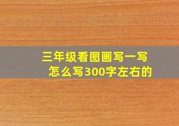 三年级看图画写一写怎么写300字左右的