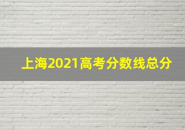 上海2021高考分数线总分