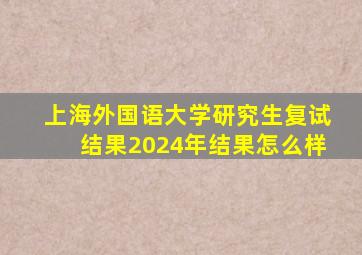 上海外国语大学研究生复试结果2024年结果怎么样