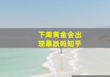 下周黄金会出现暴跌吗知乎