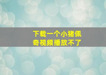 下载一个小猪佩奇视频播放不了