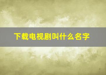 下载电视剧叫什么名字