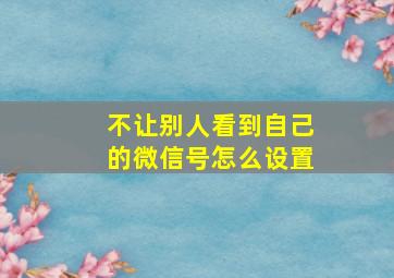 不让别人看到自己的微信号怎么设置