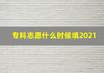 专科志愿什么时候填2021