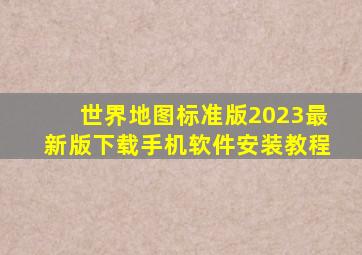 世界地图标准版2023最新版下载手机软件安装教程