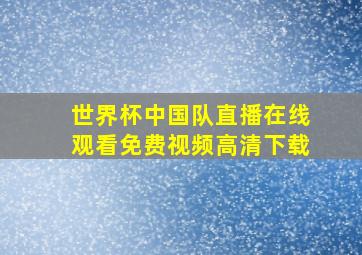 世界杯中国队直播在线观看免费视频高清下载