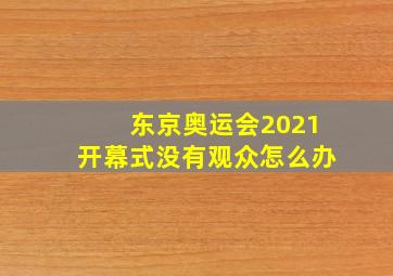 东京奥运会2021开幕式没有观众怎么办