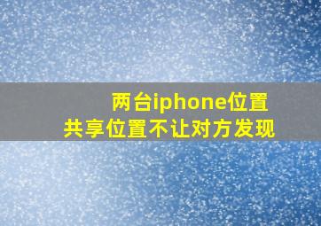 两台iphone位置共享位置不让对方发现