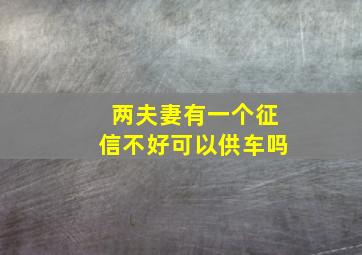 两夫妻有一个征信不好可以供车吗