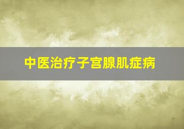 中医治疗子宫腺肌症病