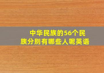 中华民族的56个民族分别有哪些人呢英语