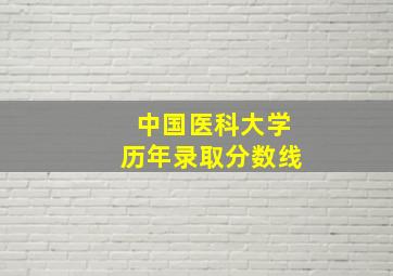 中国医科大学历年录取分数线