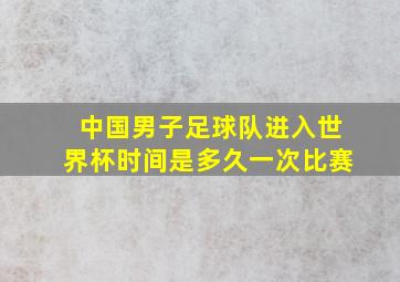 中国男子足球队进入世界杯时间是多久一次比赛