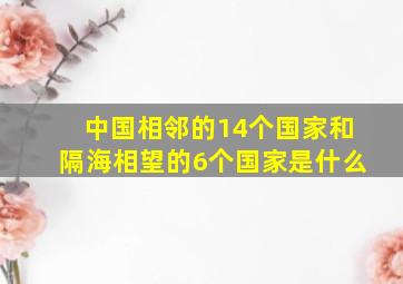 中国相邻的14个国家和隔海相望的6个国家是什么