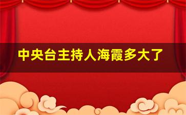 中央台主持人海霞多大了