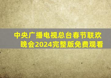 中央广播电视总台春节联欢晚会2024完整版免费观看