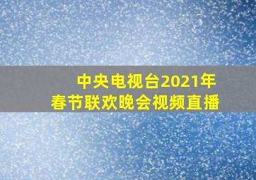 中央电视台2021年春节联欢晚会视频直播