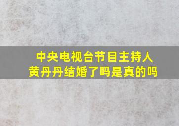 中央电视台节目主持人黄丹丹结婚了吗是真的吗